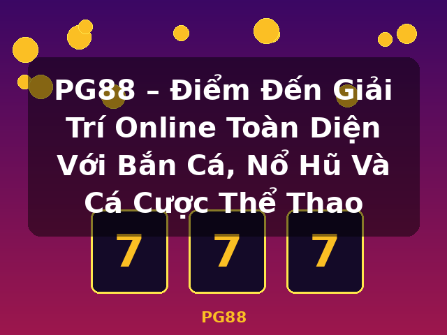 PG88 – Điểm Đến Giải Trí Online Toàn Diện Với Bắn Cá, Nổ Hũ Và Cá Cược Thể Thao - PG88