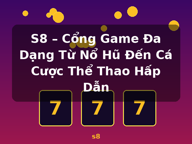 S8 – Cổng Game Đa Dạng Từ Nổ Hũ Đến Cá Cược Thể Thao Hấp Dẫn - s8