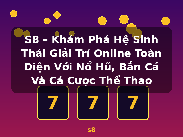 S8 – Khám Phá Hệ Sinh Thái Giải Trí Online Toàn Diện Với Nổ Hũ, Bắn Cá Và Cá Cược Thể Thao - s8