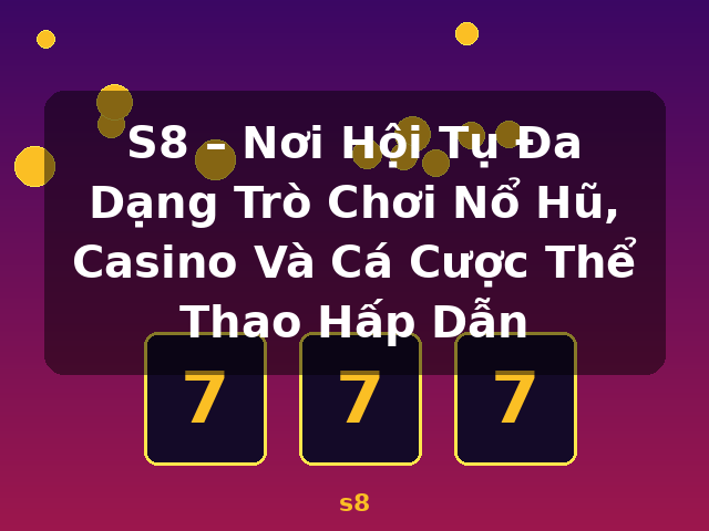 S8 – Nơi Hội Tụ Đa Dạng Trò Chơi Nổ Hũ, Casino Và Cá Cược Thể Thao Hấp Dẫn - s8