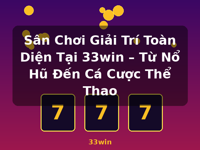 Sân Chơi Giải Trí Toàn Diện Tại 33win – Từ Nổ Hũ Đến Cá Cược Thể Thao - 33win