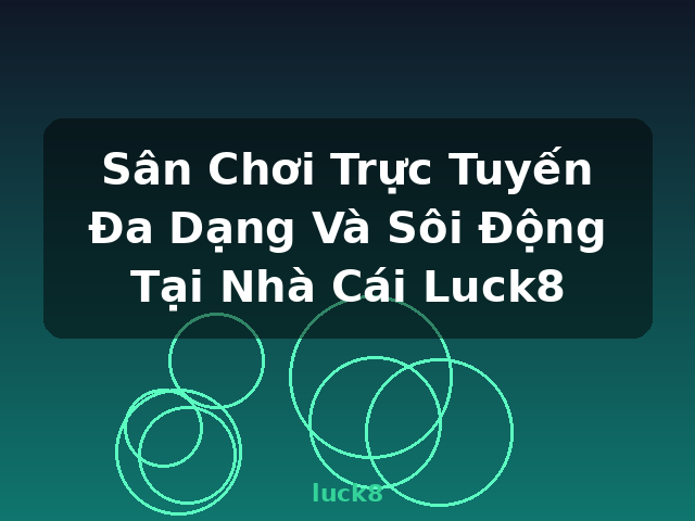 Sân Chơi Trực Tuyến Đa Dạng Và Sôi Động Tại Nhà Cái Luck8 - luck8