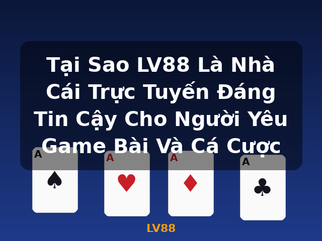 Tại Sao LV88 Là Nhà Cái Trực Tuyến Đáng Tin Cậy Cho Người Yêu Game Bài Và Cá Cược - LV88
