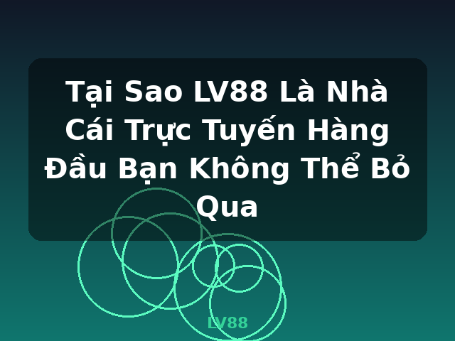 Tại Sao LV88 Là Nhà Cái Trực Tuyến Hàng Đầu Bạn Không Thể Bỏ Qua - LV88