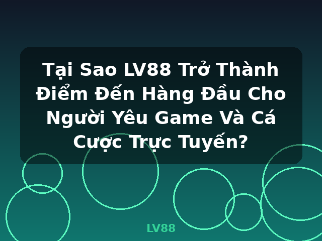 Tại Sao LV88 Trở Thành Điểm Đến Hàng Đầu Cho Người Yêu Game Và Cá Cược Trực Tuyến? - LV88