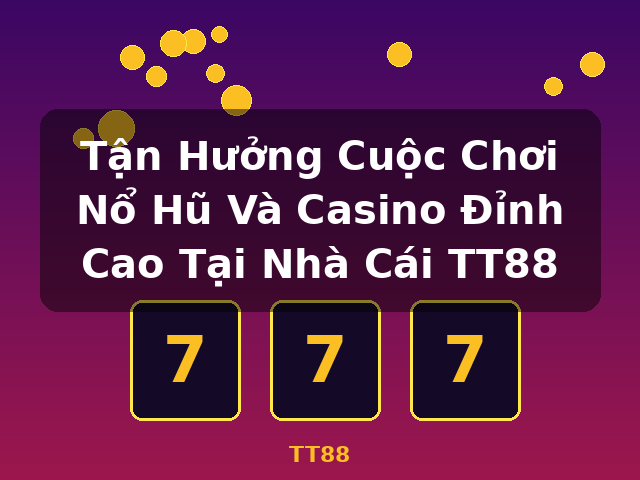 Tận Hưởng Cuộc Chơi Nổ Hũ Và Casino Đỉnh Cao Tại Nhà Cái TT88 - TT88
