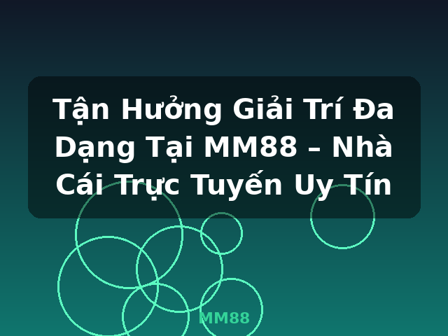 Tận Hưởng Giải Trí Đa Dạng Tại MM88 – Nhà Cái Trực Tuyến Uy Tín - MM88