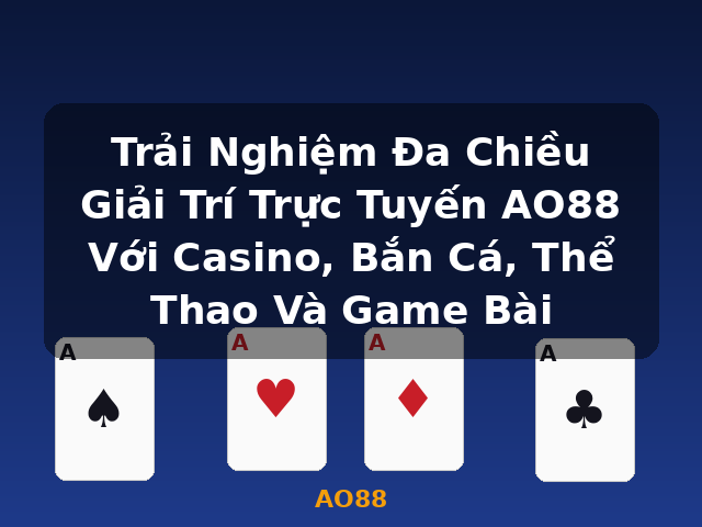 Trải Nghiệm Đa Chiều Giải Trí Trực Tuyến AO88 Với Casino, Bắn Cá, Thể Thao Và Game Bài - AO88