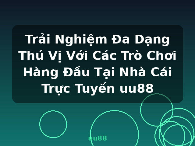 Trải Nghiệm Đa Dạng Thú Vị Với Các Trò Chơi Hàng Đầu Tại Nhà Cái Trực Tuyến uu88 - uu88