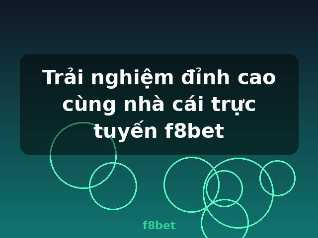 Trải nghiệm đỉnh cao cùng nhà cái trực tuyến f8bet - f8bet
