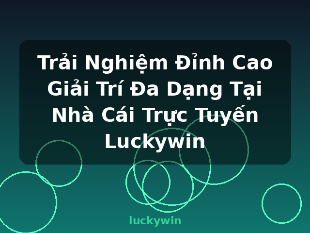 Trải Nghiệm Đỉnh Cao Giải Trí Đa Dạng Tại Nhà Cái Trực Tuyến Luckywin - luckywin