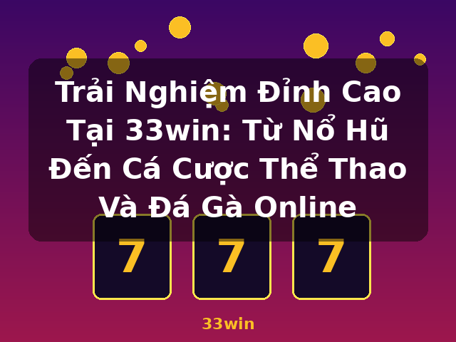 Trải Nghiệm Đỉnh Cao Tại 33win: Từ Nổ Hũ Đến Cá Cược Thể Thao Và Đá Gà Online - 33win