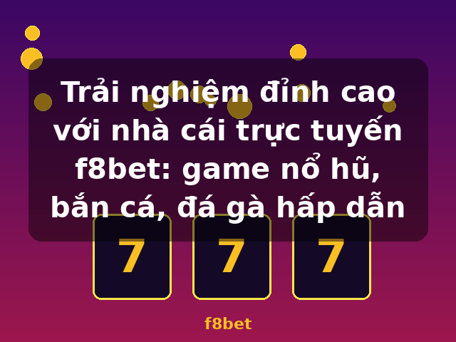Trải nghiệm đỉnh cao với nhà cái trực tuyến f8bet: game nổ hũ, bắn cá, đá gà hấp dẫn - f8bet