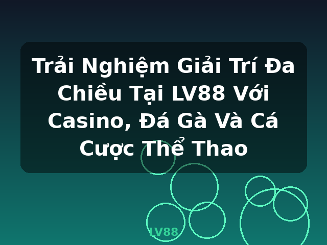 Trải Nghiệm Giải Trí Đa Chiều Tại LV88 Với Casino, Đá Gà Và Cá Cược Thể Thao - LV88