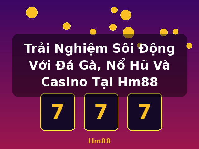 Trải Nghiệm Sôi Động Với Đá Gà, Nổ Hũ Và Casino Tại Hm88 - Hm88