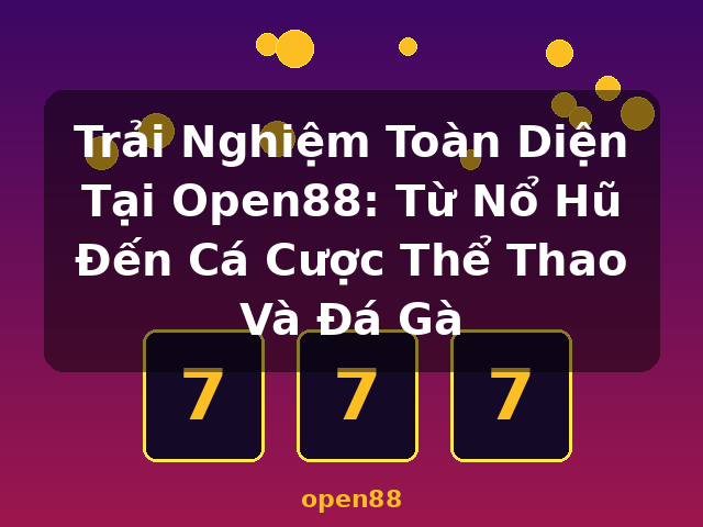 Trải Nghiệm Toàn Diện Tại Open88: Từ Nổ Hũ Đến Cá Cược Thể Thao Và Đá Gà - open88