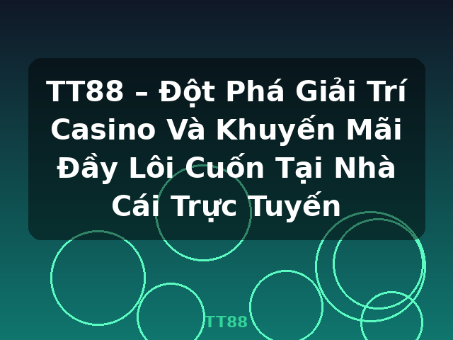 TT88 – Đột Phá Giải Trí Casino Và Khuyến Mãi Đầy Lôi Cuốn Tại Nhà Cái Trực Tuyến - TT88