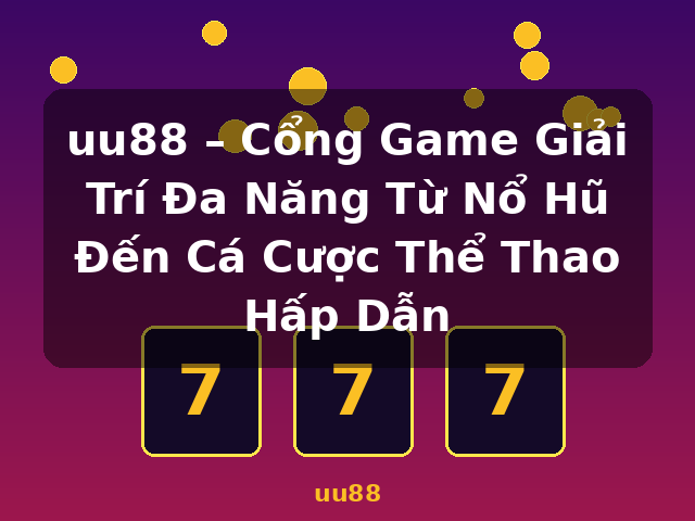 uu88 – Cổng Game Giải Trí Đa Năng Từ Nổ Hũ Đến Cá Cược Thể Thao Hấp Dẫn - uu88