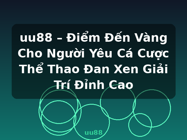uu88 – Điểm Đến Vàng Cho Người Yêu Cá Cược Thể Thao Đan Xen Giải Trí Đỉnh Cao - uu88