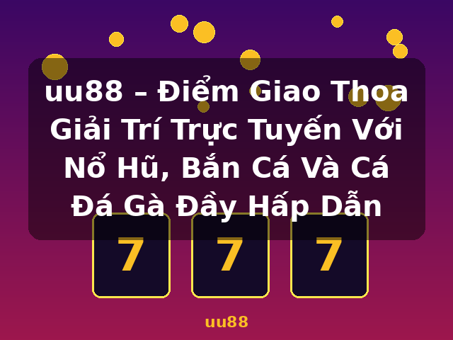 uu88 – Điểm Giao Thoa Giải Trí Trực Tuyến Với Nổ Hũ, Bắn Cá Và Cá Đá Gà Đầy Hấp Dẫn - uu88