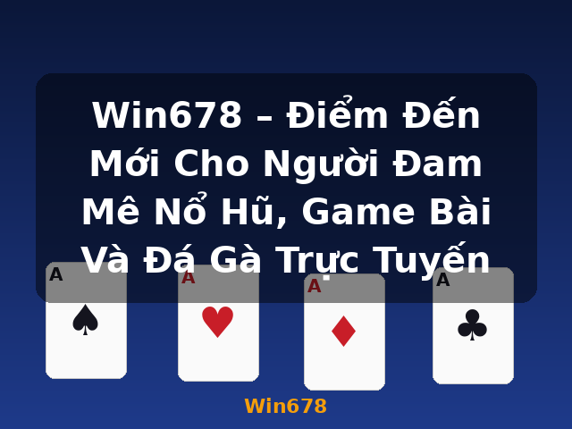 Win678 – Điểm Đến Mới Cho Người Đam Mê Nổ Hũ, Game Bài Và Đá Gà Trực Tuyến - Win678