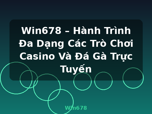 Win678 – Hành Trình Đa Dạng Các Trò Chơi Casino Và Đá Gà Trực Tuyến - Win678