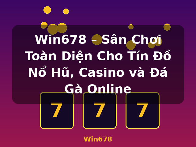 Win678 – Sân Chơi Toàn Diện Cho Tín Đồ Nổ Hũ, Casino và Đá Gà Online - Win678