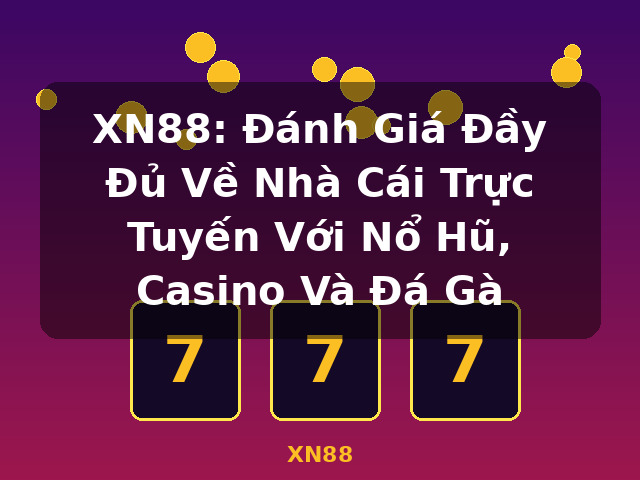 XN88: Đánh Giá Đầy Đủ Về Nhà Cái Trực Tuyến Với Nổ Hũ, Casino Và Đá Gà - XN88