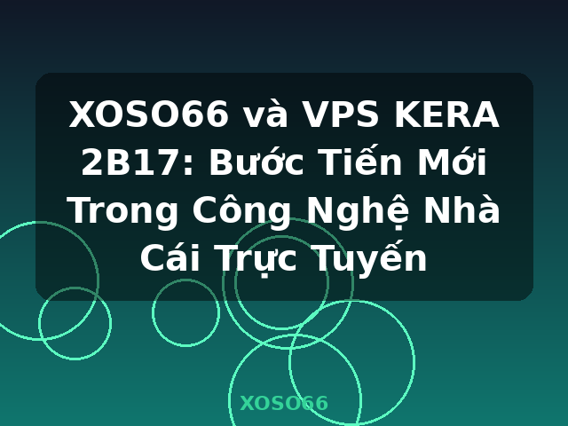 XOSO66 và VPS KERA 2B17: Bước Tiến Mới Trong Công Nghệ Nhà Cái Trực Tuyến - XOSO66
