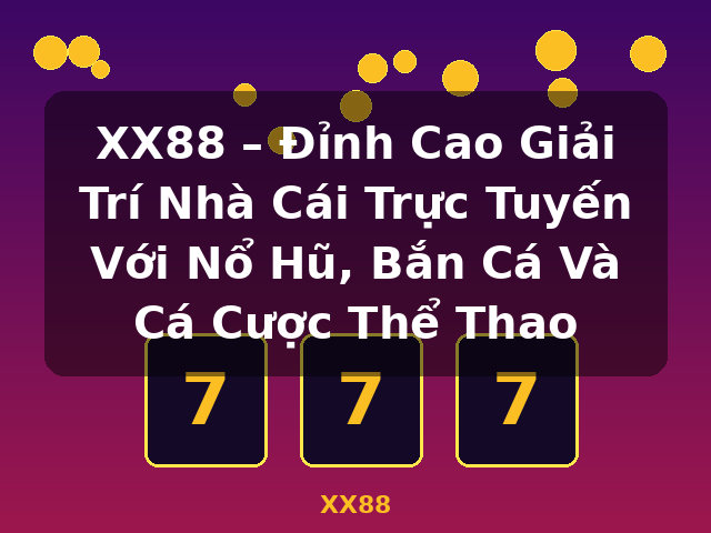 XX88 – Đỉnh Cao Giải Trí Nhà Cái Trực Tuyến Với Nổ Hũ, Bắn Cá Và Cá Cược Thể Thao - XX88