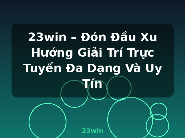 23win – Đón Đầu Xu Hướng Giải Trí Trực Tuyến Đa Dạng Và Uy Tín - 23win