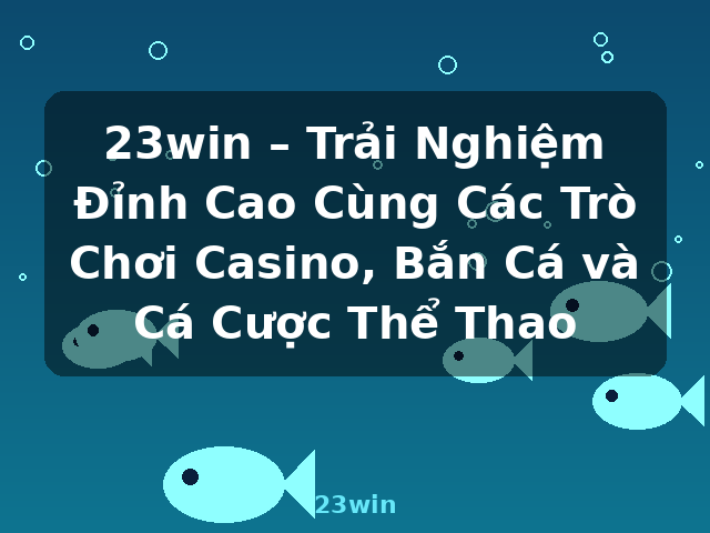 23win – Trải Nghiệm Đỉnh Cao Cùng Các Trò Chơi Casino, Bắn Cá và Cá Cược Thể Thao - 23win