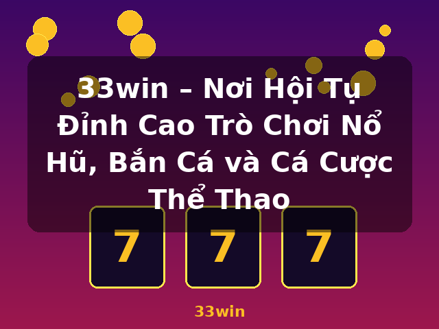 33win – Nơi Hội Tụ Đỉnh Cao Trò Chơi Nổ Hũ, Bắn Cá và Cá Cược Thể Thao - 33win
