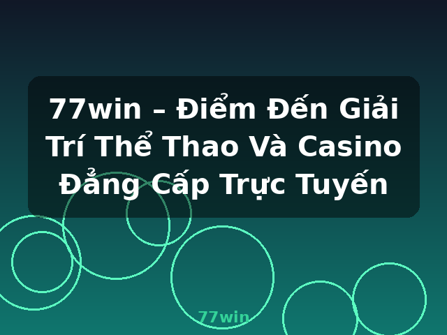77win – Điểm Đến Giải Trí Thể Thao Và Casino Đẳng Cấp Trực Tuyến - 77win