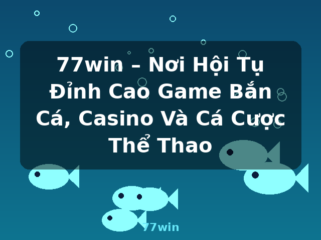 77win – Nơi Hội Tụ Đỉnh Cao Game Bắn Cá, Casino Và Cá Cược Thể Thao - 77win