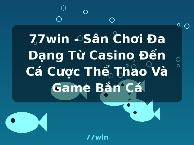 77win - Sân Chơi Đa Dạng Từ Casino Đến Cá Cược Thể Thao Và Game Bắn Cá - 77win