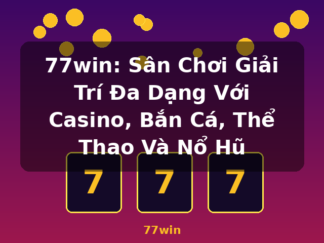 77win: Sân Chơi Giải Trí Đa Dạng Với Casino, Bắn Cá, Thể Thao Và Nổ Hũ - 77win