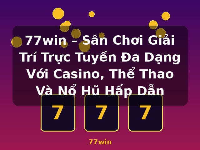 77win – Sân Chơi Giải Trí Trực Tuyến Đa Dạng Với Casino, Thể Thao Và Nổ Hũ Hấp Dẫn - 77win