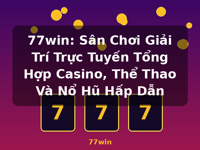 77win: Sân Chơi Giải Trí Trực Tuyến Tổng Hợp Casino, Thể Thao Và Nổ Hũ Hấp Dẫn - 77win