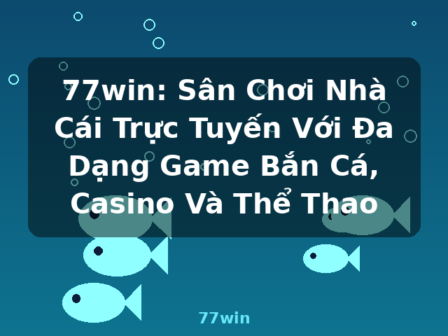 77win: Sân Chơi Nhà Cái Trực Tuyến Với Đa Dạng Game Bắn Cá, Casino Và Thể Thao - 77win