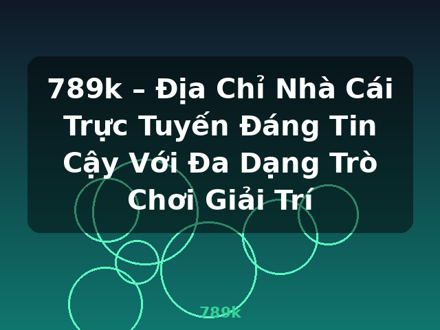 789k – Địa Chỉ Nhà Cái Trực Tuyến Đáng Tin Cậy Với Đa Dạng Trò Chơi Giải Trí - 789k
