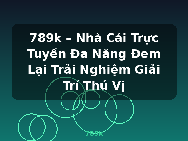 789k – Nhà Cái Trực Tuyến Đa Năng Đem Lại Trải Nghiệm Giải Trí Thú Vị - 789k