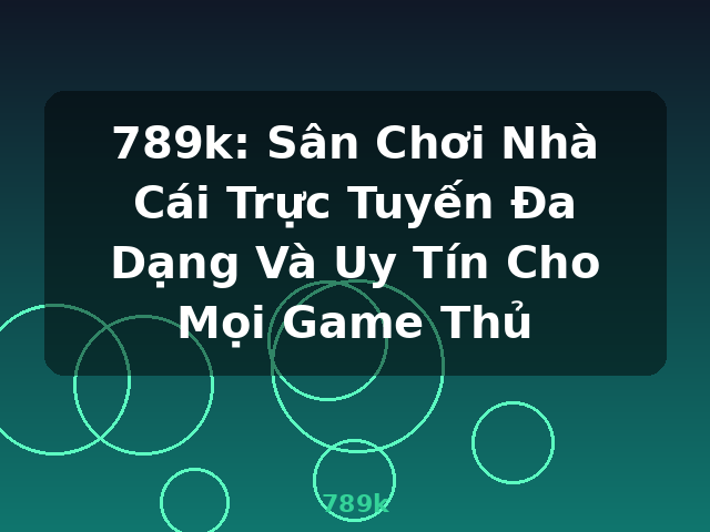 789k: Sân Chơi Nhà Cái Trực Tuyến Đa Dạng Và Uy Tín Cho Mọi Game Thủ - 789k