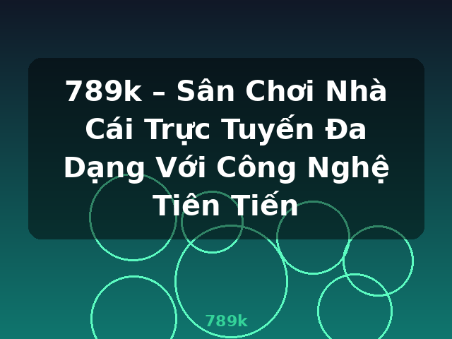 789k – Sân Chơi Nhà Cái Trực Tuyến Đa Dạng Với Công Nghệ Tiên Tiến - 789k