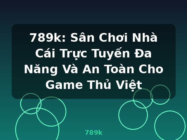 789k: Sân Chơi Nhà Cái Trực Tuyến Đa Năng Và An Toàn Cho Game Thủ Việt - 789k