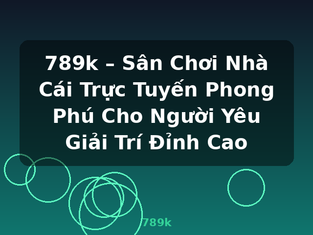 789k – Sân Chơi Nhà Cái Trực Tuyến Phong Phú Cho Người Yêu Giải Trí Đỉnh Cao - 789k