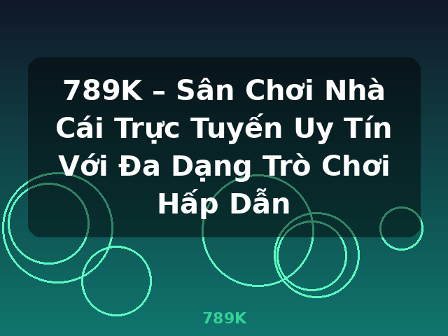 789K – Sân Chơi Nhà Cái Trực Tuyến Uy Tín Với Đa Dạng Trò Chơi Hấp Dẫn - 789K