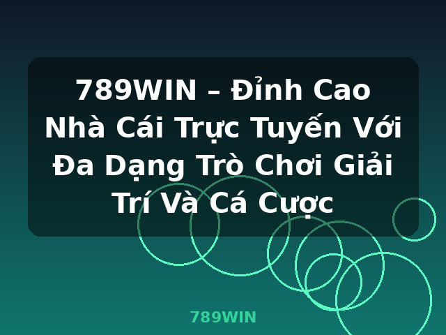 789WIN – Đỉnh Cao Nhà Cái Trực Tuyến Với Đa Dạng Trò Chơi Giải Trí Và Cá Cược - 789WIN