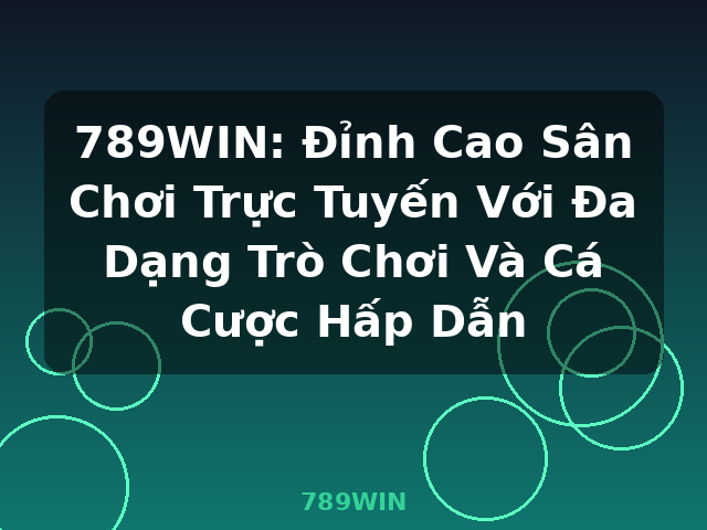 789WIN: Đỉnh Cao Sân Chơi Trực Tuyến Với Đa Dạng Trò Chơi Và Cá Cược Hấp Dẫn - 789WIN