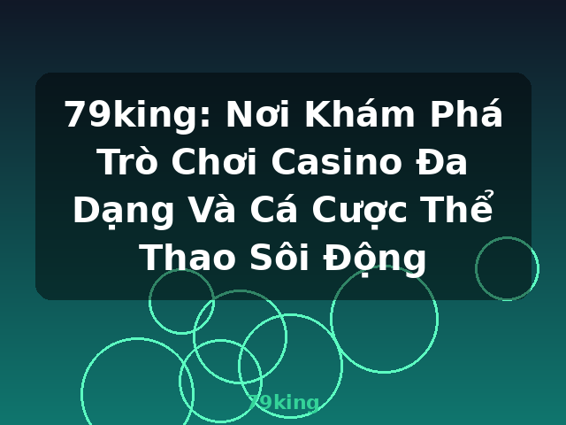 79king: Nơi Khám Phá Trò Chơi Casino Đa Dạng Và Cá Cược Thể Thao Sôi Động - 79king